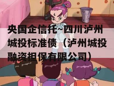 央国企信托～四川泸州城投标准债（泸州城投融资担保有限公司）