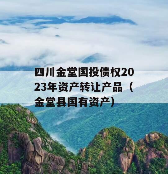 四川金堂国投债权2023年资产转让产品（金堂县国有资产）