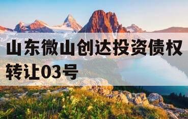 山东微山创达投资债权转让03号