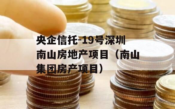 央企信托-19号深圳南山房地产项目（南山集团房产项目）