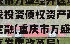 重庆市万盛经开区城市开发投资债权资产政府债定融(重庆市万盛经开区发展改革局)