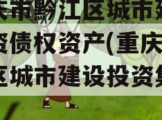 重庆市黔江区城市建设投资债权资产(重庆黔江区城市建设投资集团)