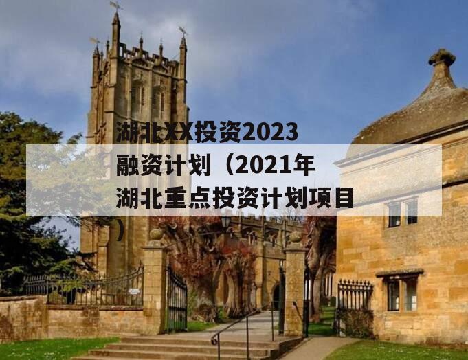 湖北XX投资2023融资计划（2021年湖北重点投资计划项目）