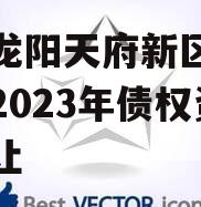 四川龙阳天府新区建设投资2023年债权资产转让