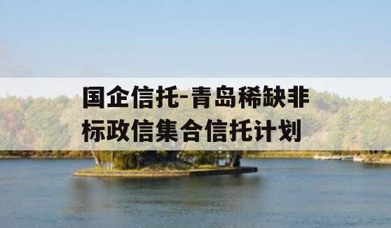国企信托-青岛稀缺非标政信集合信托计划