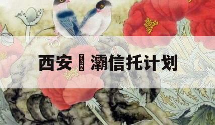 西安浐灞信托计划