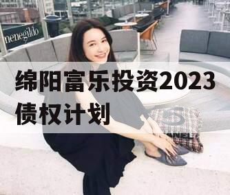 绵阳富乐投资2023债权计划