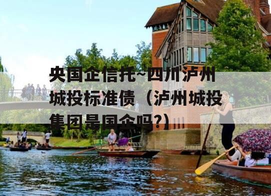 央国企信托～四川泸州城投标准债（泸州城投集团是国企吗?）