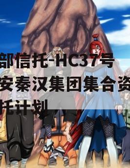 头部信托-HC37号西安秦汉集团集合资金信托计划