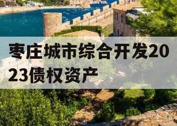 枣庄城市综合开发2023债权资产