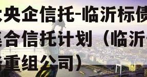 大央企信托-临沂标债集合信托计划（临沂债务重组公司）