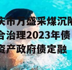 重庆市万盛采煤沉陷区综合治理2023年债权资产政府债定融
