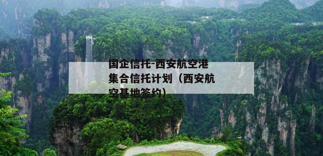 国企信托-西安航空港集合信托计划（西安航空基地签约）