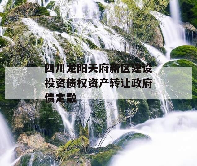 四川龙阳天府新区建设投资债权资产转让政府债定融