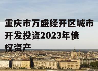 重庆市万盛经开区城市开发投资2023年债权资产