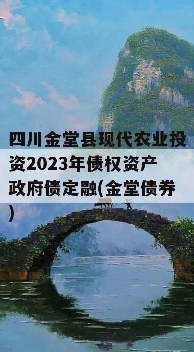四川金堂县现代农业投资2023年债权资产政府债定融(金堂债券)