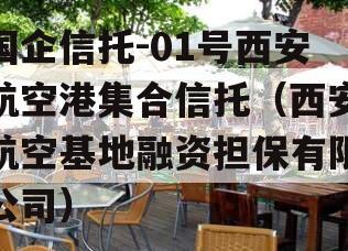 国企信托-01号西安航空港集合信托（西安航空基地融资担保有限公司）