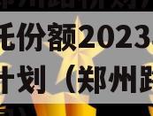 河南郑州路桥财产权信托信托份额2023年转让计划（郑州路桥投资集团）