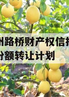 郑州路桥财产权信托信托份额转让计划