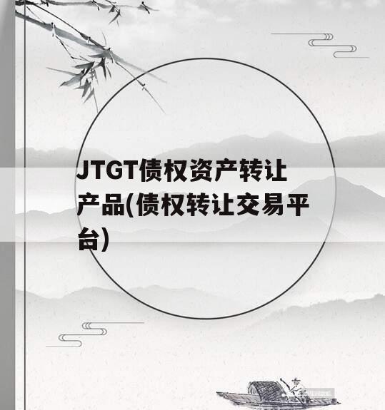 JTGT债权资产转让产品(债权转让交易平台)