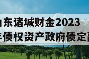 山东诸城财金2023年债权资产政府债定融