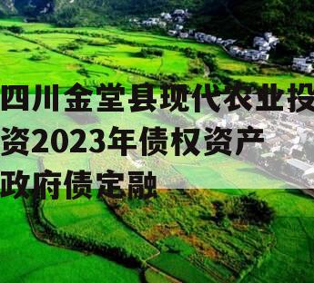 四川金堂县现代农业投资2023年债权资产政府债定融