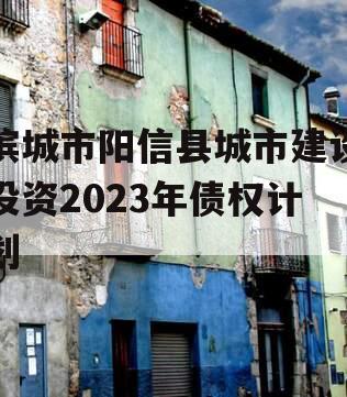 滨城市阳信县城市建设投资2023年债权计划