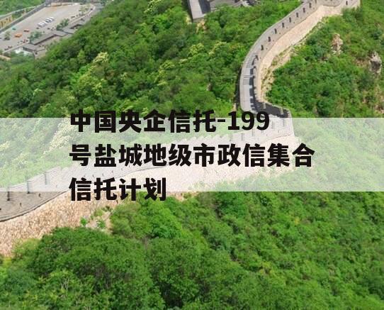 中国央企信托-199号盐城地级市政信集合信托计划
