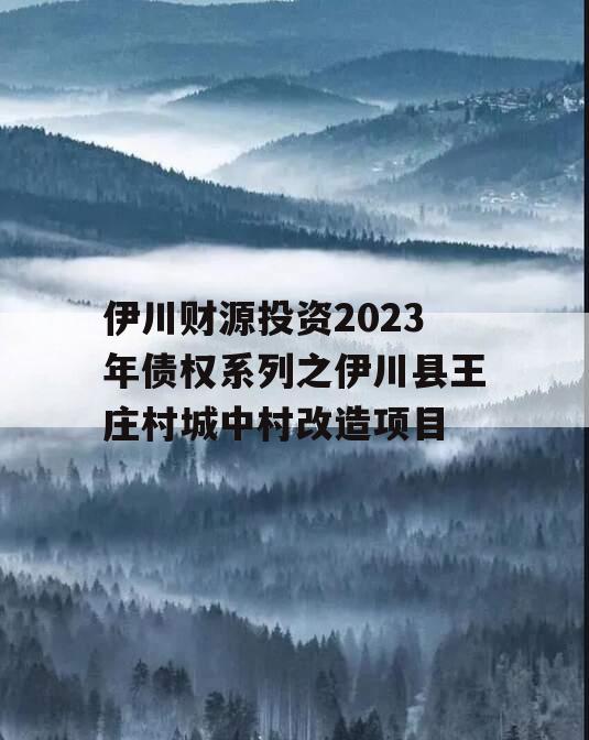 伊川财源投资2023年债权系列之伊川县王庄村城中村改造项目