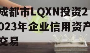成都市LQXN投资2023年企业信用资产交易