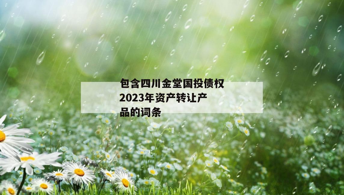 包含四川金堂国投债权2023年资产转让产品的词条