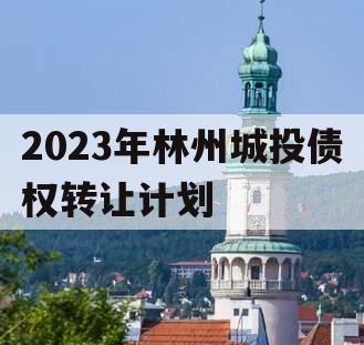 2023年林州城投债权转让计划