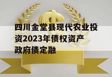 四川金堂县现代农业投资2023年债权资产政府债定融
