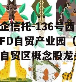 国企信托-136号西安FD自贸产业园（西安自贸区概念股龙头）