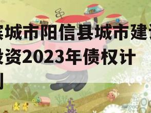 滨城市阳信县城市建设投资2023年债权计划