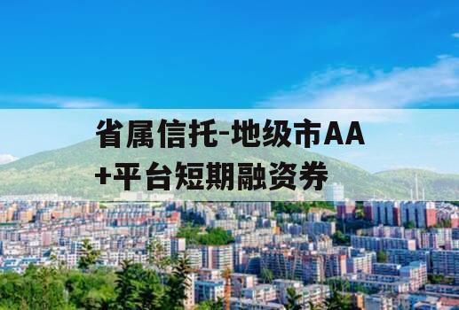 省属信托-地级市AA+平台短期融资券