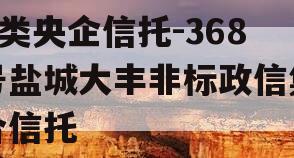A类央企信托-368号盐城大丰非标政信集合信托