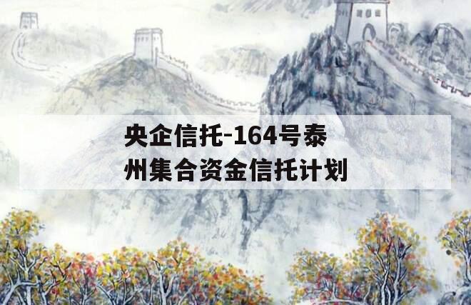 央企信托-164号泰州集合资金信托计划