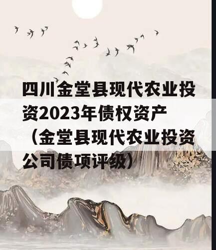 四川金堂县现代农业投资2023年债权资产（金堂县现代农业投资公司债项评级）