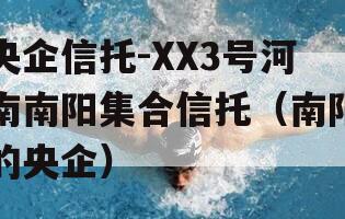 央企信托-XX3号河南南阳集合信托（南阳的央企）