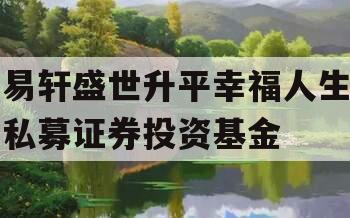 易轩盛世升平幸福人生私募证券投资基金