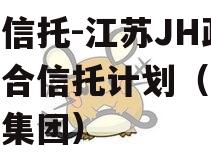 央企信托-江苏JH政信集合信托计划（江苏信托集团）