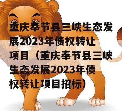 重庆奉节县三峡生态发展2023年债权转让项目（重庆奉节县三峡生态发展2023年债权转让项目招标）