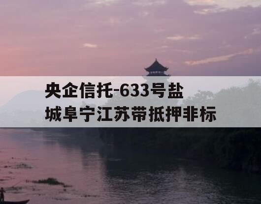 央企信托-633号盐城阜宁江苏带抵押非标