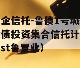 国企信托-鲁债1号城投债投资集合信托计划（st鲁置业）