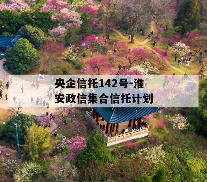 央企信托142号-淮安政信集合信托计划