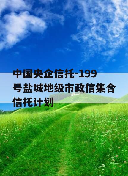 中国央企信托-199号盐城地级市政信集合信托计划