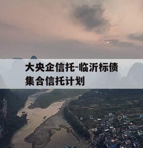 大央企信托-临沂标债集合信托计划