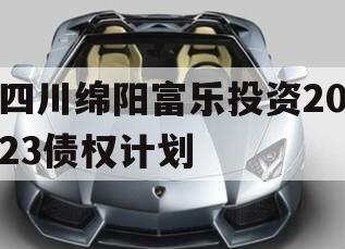 四川绵阳富乐投资2023债权计划