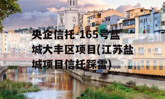 央企信托-165号盐城大丰区项目(江苏盐城项目信托踩雷)
